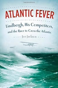 Atlantic Fever: Lindbergh, His Competitors, and the Race to Cross the Atlantic