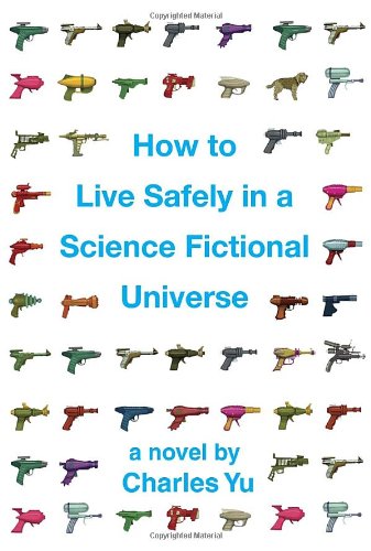 How to Live Safely in a Science Fictional Universe: A Novel by Charles Yu