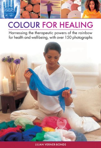 Colour For Healing: Harnessing The Therapeutic Powers Of The Rainbow For Health And Well-Being, With Over 150 Photographs by Lilian Verner-Bonds