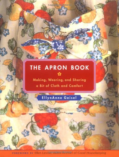 The Apron Book: Making, Wearing, and Sharing a Bit of Cloth and Comfort by EllynAnne Geisel
