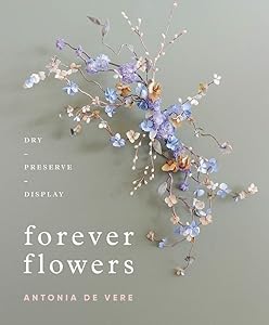 Forever Flowers: Dry, Preserve, Display by Antonia De Vere
