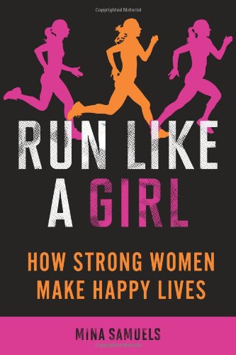 Run Like a Girl: How Strong Women Make Happy Lives by Mina Samuels