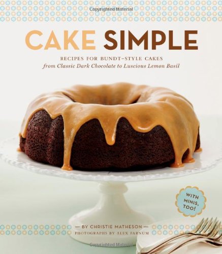Cake Simple: Recipes for Bundt-Style Cakes from Classic Dark Chocolate to Luscious Lemon-Basil by Christie Matheson