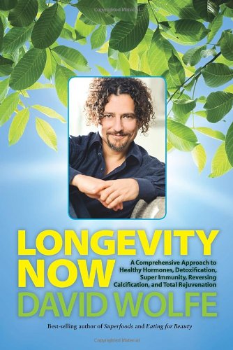 Longevity Now: A Comprehensive Approach to Healthy Hormones, Detoxification, Super Immunity, Reversing Calcification, and Total Rejuvenation by David Wolfe