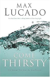 Come Thirsty: No Heart Too Dry for His Touch (Lucado, Max)