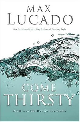 Come Thirsty: No Heart Too Dry for His Touch (Lucado, Max)