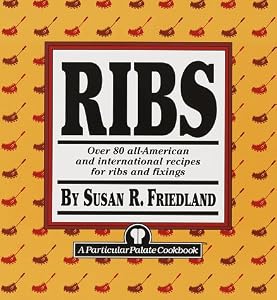 Ribs: Over 80 All-American and International Recipes for Ribs and Fixings by Susan R. Friedland