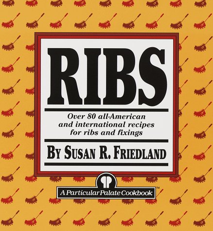Ribs: Over 80 All-American and International Recipes for Ribs and Fixings by Susan R. Friedland