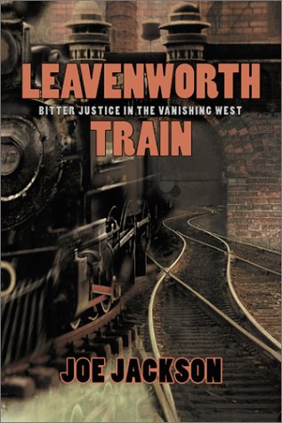 Leavenworth Train: A Fugitive's Search for Justice in the Vanishing West by Joe Jackson