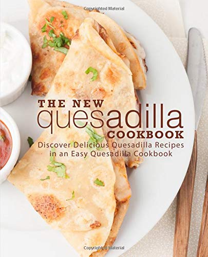 The New Quesadilla Cookbook: Discover Delicious Quesadilla Recipes in an Easy Quesadilla Cookbook (2nd Edition) by BookSumo Press