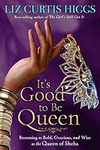 It's Good to Be Queen: Becoming as Bold, Gracious, and Wise as the Queen of Sheba