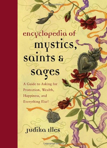 Encyclopedia of Mystics, Saints &amp; Sages: A Guide to Asking for Protection, Wealth, Happiness, and Everything Else! by Judika Illes