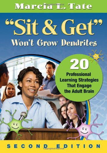 "Sit and Get" Won't Grow Dendrites: 20 Professional Learning Strategies That Engage the Adult Brain by Marcia L. Tate