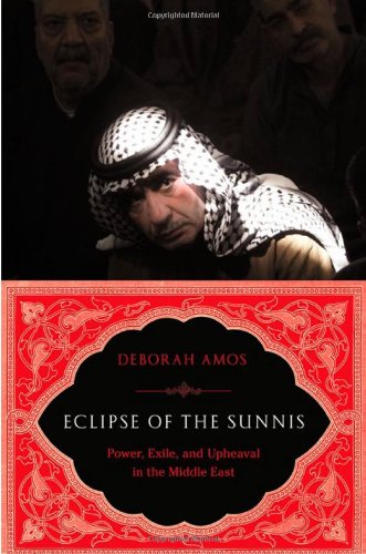 Eclipse of the Sunnis: Power, Exile, and Upheaval in the Middle East by Deborah Amos