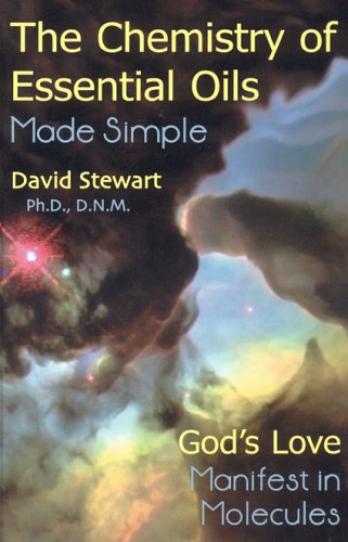 Chemistry of Essential Oils Made Simple: God's Love Manifest in Molecules by David Stewart