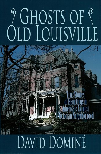 Ghosts of Old Louisville: True Stories of Hauntings in America's Largest Victorian Neighborhood by David Domine