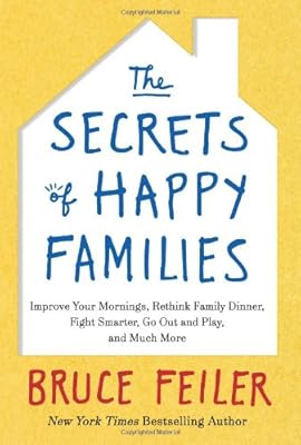 The Secrets of Happy Families: Improve Your Mornings, Rethink Family Dinner, Fight Smarter, Go Out and Play, and Much More