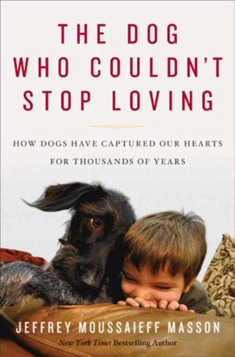 The Dog Who Couldn't Stop Loving: How Dogs Have Captured Our Hearts for Thousands of Years by Jeffrey Moussaieff Masson