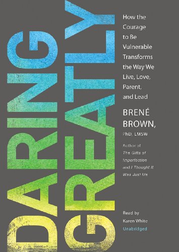 Daring Greatly: How the Courage to Be Vulnerable Transforms the Way We Live, Love, Parent, and Lead by Brene Brown