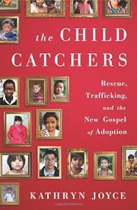 The Child Catchers: Rescue, Trafficking, and the New Gospel of Adoption