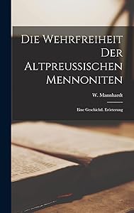 Die Wehrfreiheit Der Altpreußischen Mennoniten: Eine Geschichtl. Erörterung by W Mannhardt