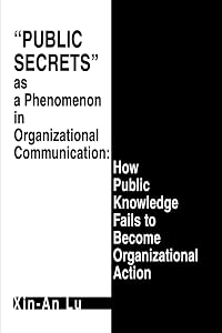 Public Secrets as a Phenomenon in Organizational Communication: How Public Knowledge Fails to Become Organizational Action by Xin-An Lu