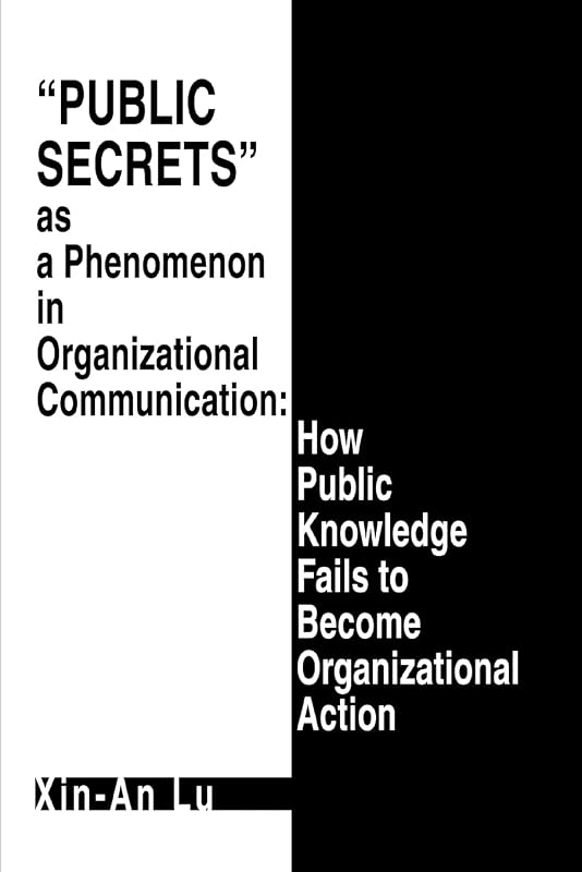 Public Secrets as a Phenomenon in Organizational Communication: How Public Knowledge Fails to Become Organizational Action by Xin-An Lu
