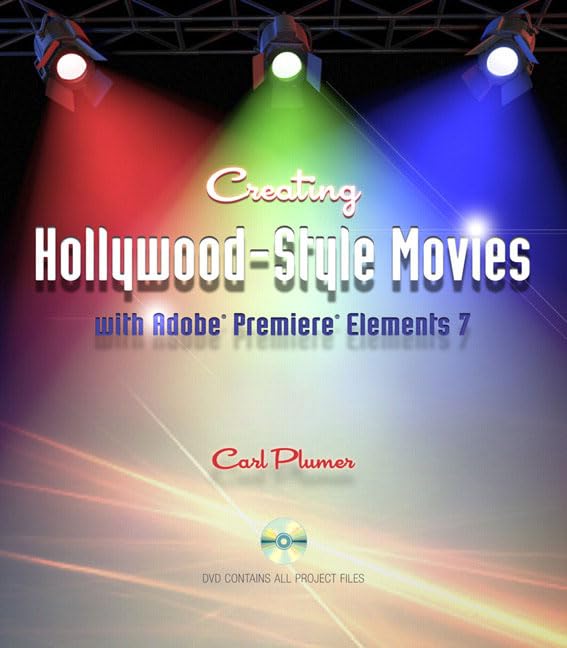 Creating Hollywood-style Movies ith Adobe Premiere Elements 7 by Carl Plumer