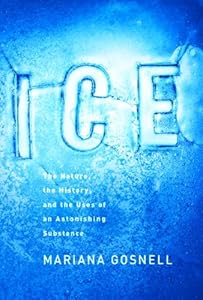 Ice: The Nature, the History, and the Uses of an Astonishing Substance by Mariana Gosnell