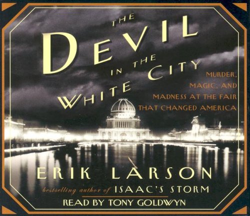 The Devil in the White City: Murder, Magic, and Madness at the Fair That Changed America by Erik Larson