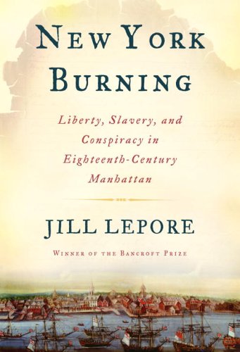 New York Burning: Liberty, Slavery, and Conspiracy in Eighteenth-Century Manhattan by Jill Lepore