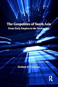 The Geopolitics of South Asia: From Early Empires to the Nuclear Age