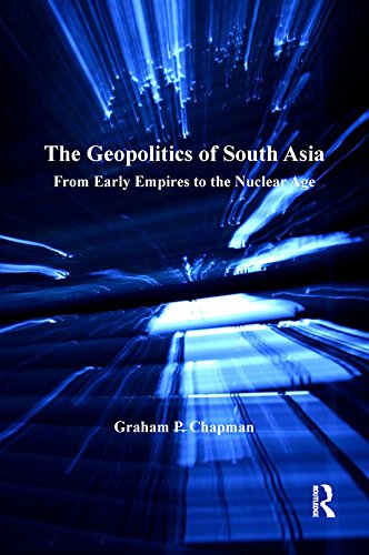 The Geopolitics of South Asia: From Early Empires to the Nuclear Age by Graham Chapman