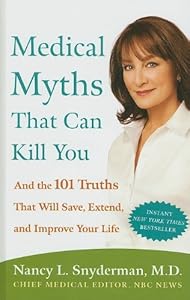 Medical Myths That Can Kill You: And the 101 Truths That Will Save, Extend, and Improve Your Life by Nancy L., M.D. Snyderman