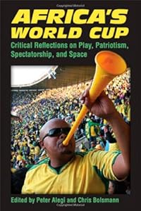 Africa's World Cup: Critical Reflections on Play, Patriotism, Spectatorship, and Space