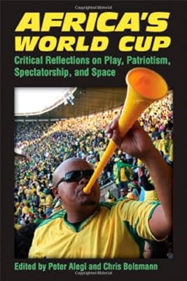 Africa's World Cup: Critical Reflections on Play, Patriotism, Spectatorship, and Space