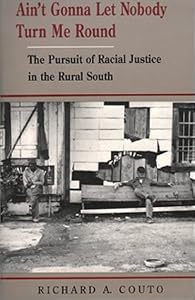 Ain't Gonna Let Nobody Turn Me Round: The Pursuit of Racial Justice in the Rural South by Richard Couto