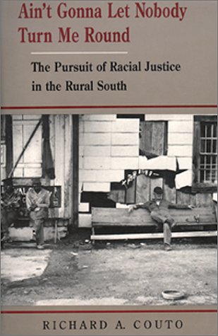 Ain't Gonna Let Nobody Turn Me Round: The Pursuit of Racial Justice in the Rural South by Richard Couto