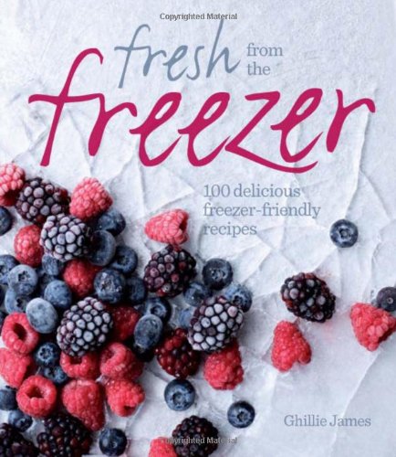 Fresh from the Freezer: 100 Delicious, Freezer-Friendly Recipes for Every Occasion by Ghillie James