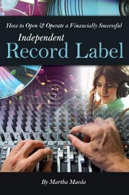 How to Open &amp; Operate a Financially Successful Independent Record Label: With Companion CD-ROM