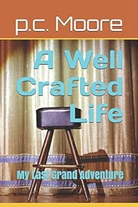 A Well Crafted Life: My Last Grand Adventure by p. c. Moore