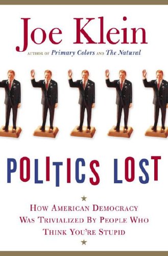 Politics Lost: How American Democracy Was Trivialized By People Who Think You're Stupid by Joe Klein
