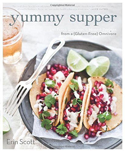 Yummy Supper: 100 Fresh, Luscious &amp; Honest Recipes from a Gluten-Free Omnivore by Erin Scott