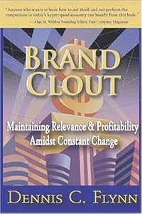Brand Clout: Maintaining Relevance and Profitability Amidst Constant Change by Dennis C. Flynn