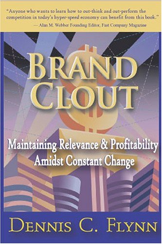 Brand Clout: Maintaining Relevance and Profitability Amidst Constant Change by Dennis C. Flynn