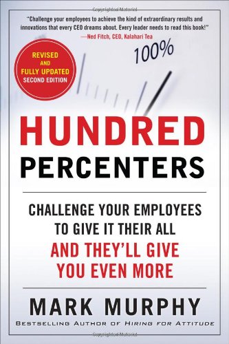 Hundred Percenters: Challenge Your Employees to Give It Their All, and They'll Give You Even More, Second Edition by Mark Murphy