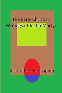 The Early Christian Writings of Justin Martyr by Justin the Philosopher