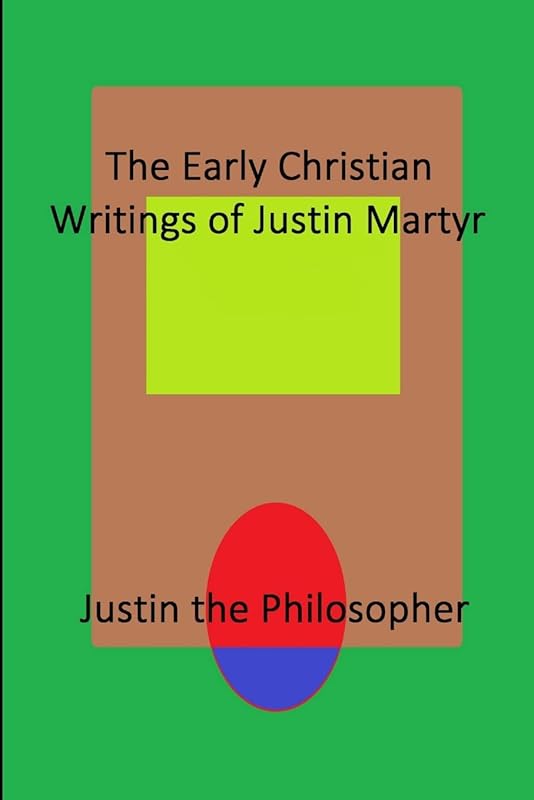 The Early Christian Writings of Justin Martyr by Justin the Philosopher