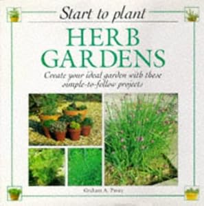 Herb Gardens: Create Your Ideal Garden with These Simple to Follow Projects (Start to Plant) (Start to Plant S.) by Graham A. Pavey
