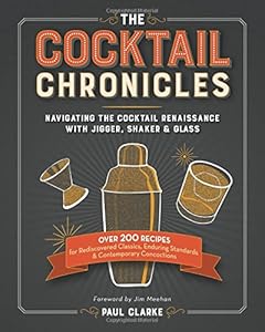 The Cocktail Chronicles: Navigating the Cocktail Renaissance with Jigger, Shaker &amp; Glass by Paul Clarke